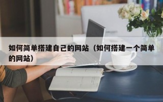 汉川如何简单搭建自己的网站（如何搭建一个简单的网站）
