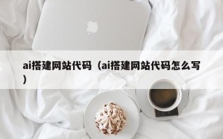 汉川ai搭建网站代码（ai搭建网站代码怎么写）