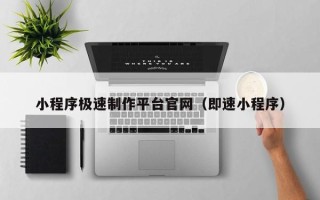 汉川小程序极速制作平台官网（即速小程序）