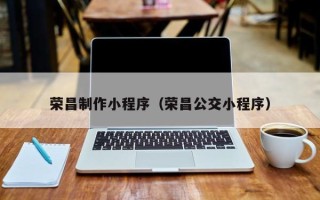 汉川荣昌制作小程序（荣昌公交小程序）