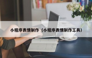 汉川小程序表情制作（小程序表情制作工具）