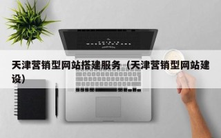 汉川天津营销型网站搭建服务（天津营销型网站建设）