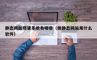 汉川静态网站搭建系统有哪些（做静态网站用什么软件）