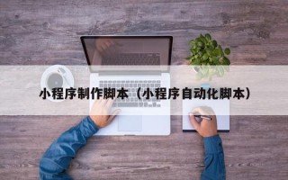 汉川小程序制作脚本（小程序自动化脚本）