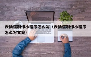 汉川表扬信制作小程序怎么写（表扬信制作小程序怎么写文案）