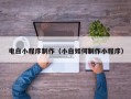 汉川电白小程序制作（小白如何制作小程序）