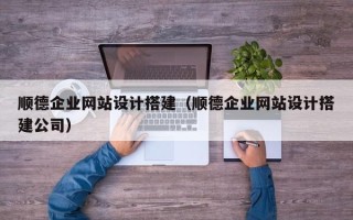 汉川顺德企业网站设计搭建（顺德企业网站设计搭建公司）