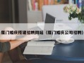 汉川厦门婚庆搭建招聘网站（厦门婚庆公司招聘）