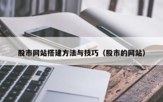 汉川股市网站搭建方法与技巧（股市的网站）