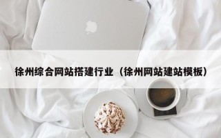 汉川徐州综合网站搭建行业（徐州网站建站模板）