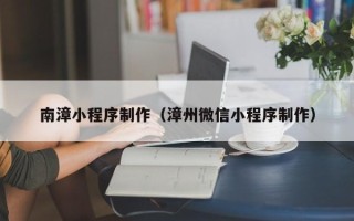 汉川南漳小程序制作（漳州微信小程序制作）