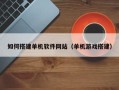 汉川如何搭建单机软件网站（单机游戏搭建）