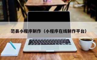 汉川范县小程序制作（小程序在线制作平台）