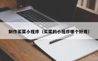 汉川制作买菜小程序（买菜的小程序哪个好用）