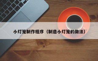 汉川小灯笼制作程序（制造小灯笼的做法）