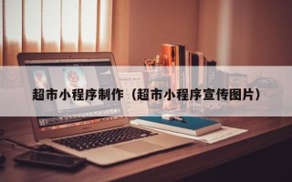 汉川超市小程序制作（超市小程序宣传图片）