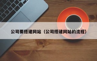 汉川公司要搭建网站（公司搭建网站的流程）